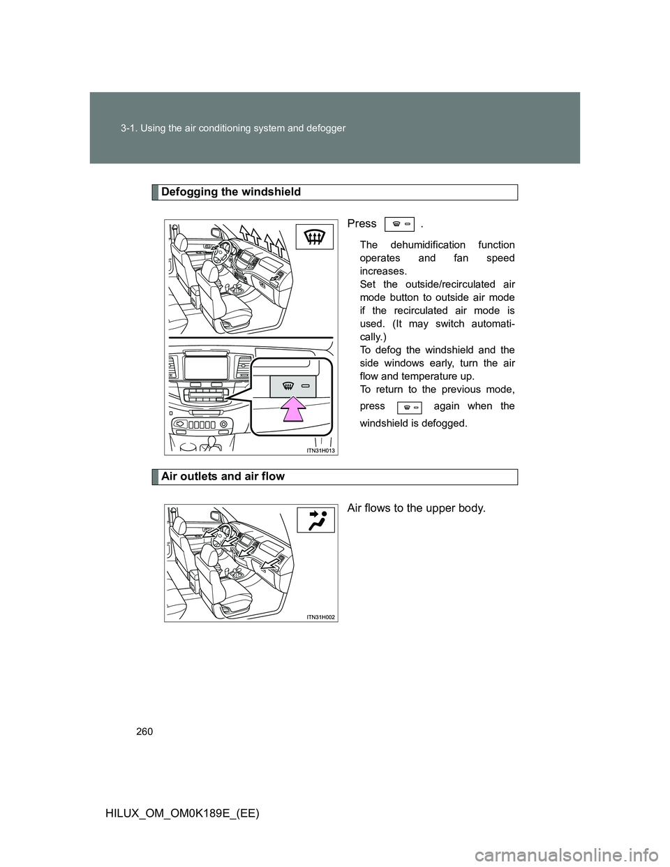 TOYOTA HILUX 2013  Owners Manual (in English) 260 3-1. Using the air conditioning system and defogger
HILUX_OM_OM0K189E_(EE)
Defogging the windshield
Press .
The dehumidification function
operates and fan speed
increases. 
Set the outside/recircu