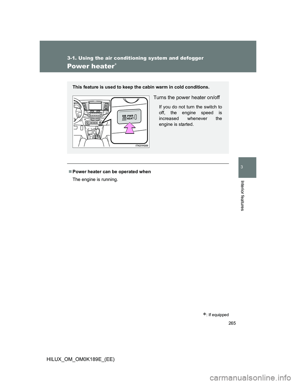 TOYOTA HILUX 2013  Owners Manual (in English) 265
3-1. Using the air conditioning system and defogger
3
Interior features
HILUX_OM_OM0K189E_(EE)
Power heater
: If equipped
Power heater can be operated when
The engine is running.
This fea