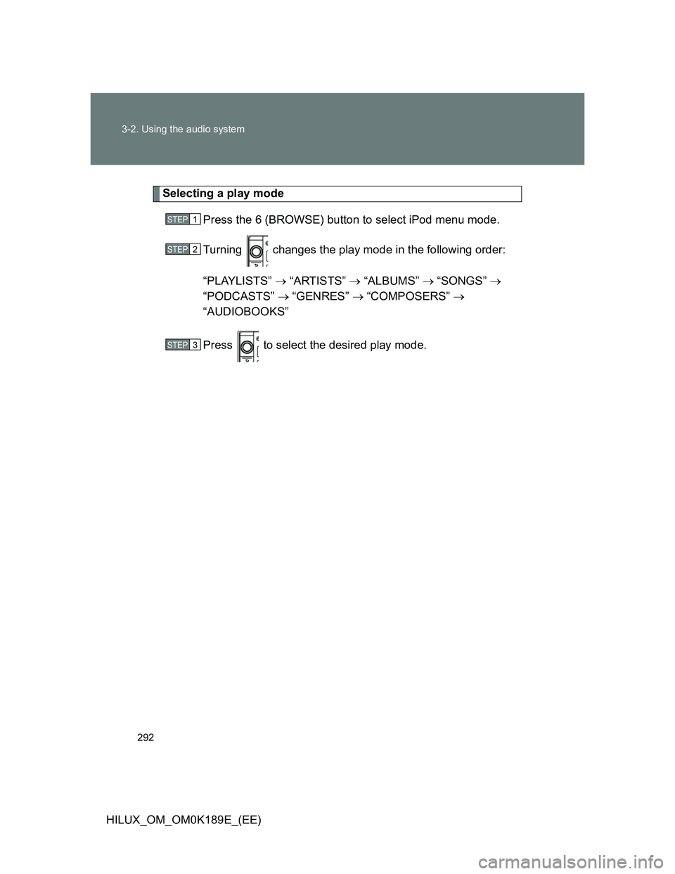 TOYOTA HILUX 2013  Owners Manual (in English) 292 3-2. Using the audio system
HILUX_OM_OM0K189E_(EE)
Selecting a play mode
Press the 6 (BROWSE) button to select iPod menu mode.
Turning   changes the play mode in the following order:
“PLAYLISTS