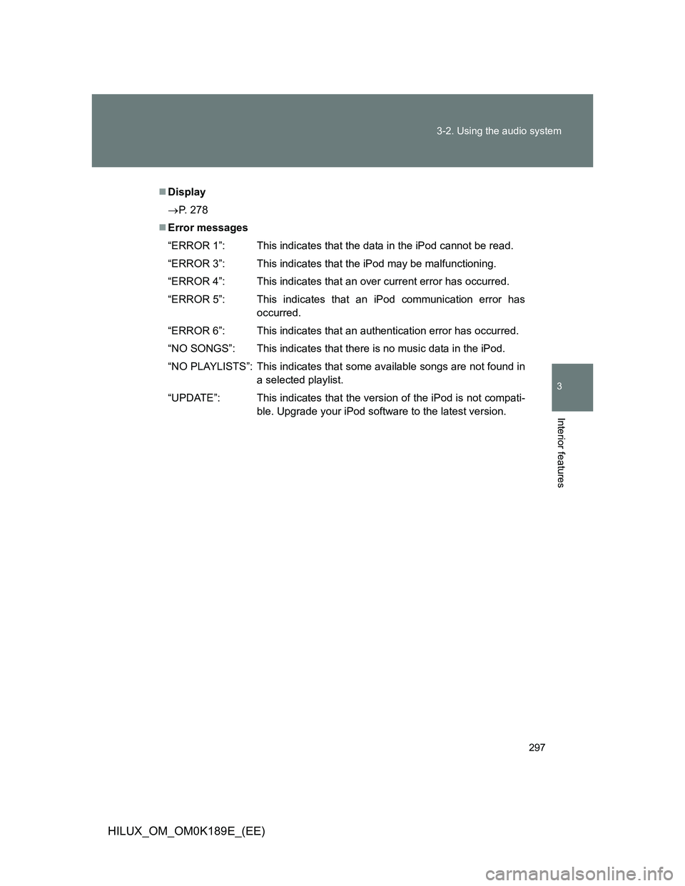 TOYOTA HILUX 2013  Owners Manual (in English) 297 3-2. Using the audio system
3
Interior features
HILUX_OM_OM0K189E_(EE)
Display
P. 278
Error messages
“ERROR 1”: This indicates that the data in the iPod cannot be read.
“ERROR 3”: