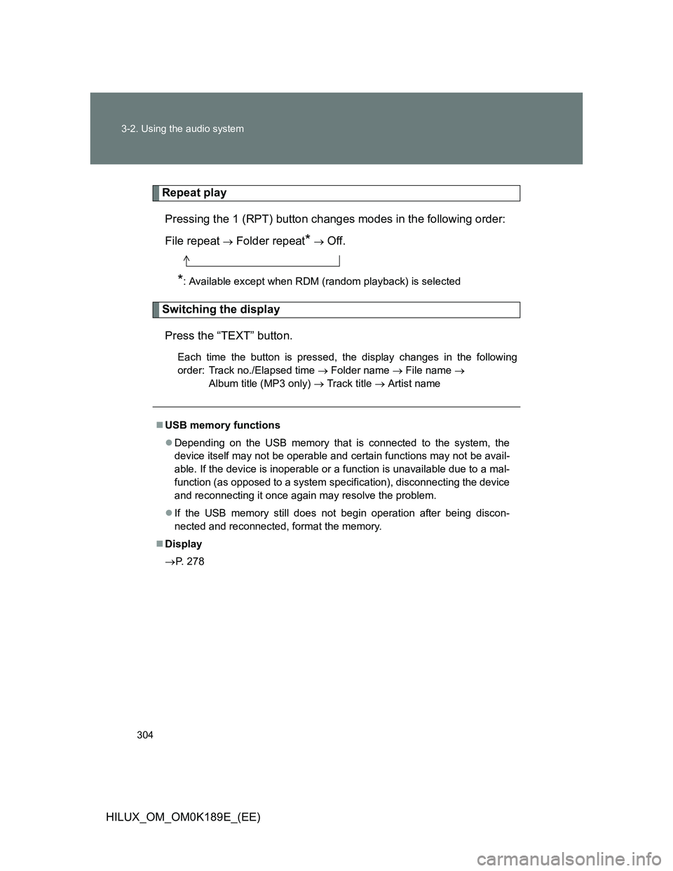 TOYOTA HILUX 2013 Owners Manual (in English) 304 3-2. Using the audio system
HILUX_OM_OM0K189E_(EE)
Repeat play
Pressing the 1 (RPT) button changes modes in the following order:
File repeat
Folder repeat* Off.
*: Available except when R TOYOTA HILUX 2013 Owners Manual (in English) 304 3-2. Using the audio system
HILUX_OM_OM0K189E_(EE)
Repeat play
Pressing the 1 (RPT) button changes modes in the following order:
File repeat
Folder repeat* Off.
*: Available except when R