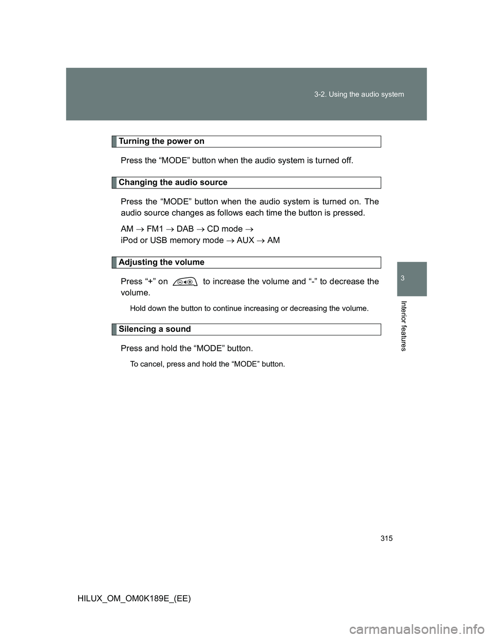 TOYOTA HILUX 2013  Owners Manual (in English) 315 3-2. Using the audio system
3
Interior features
HILUX_OM_OM0K189E_(EE)
Turning the power on
Press the “MODE” button when the audio system is turned off.
Changing the audio source
Press the “