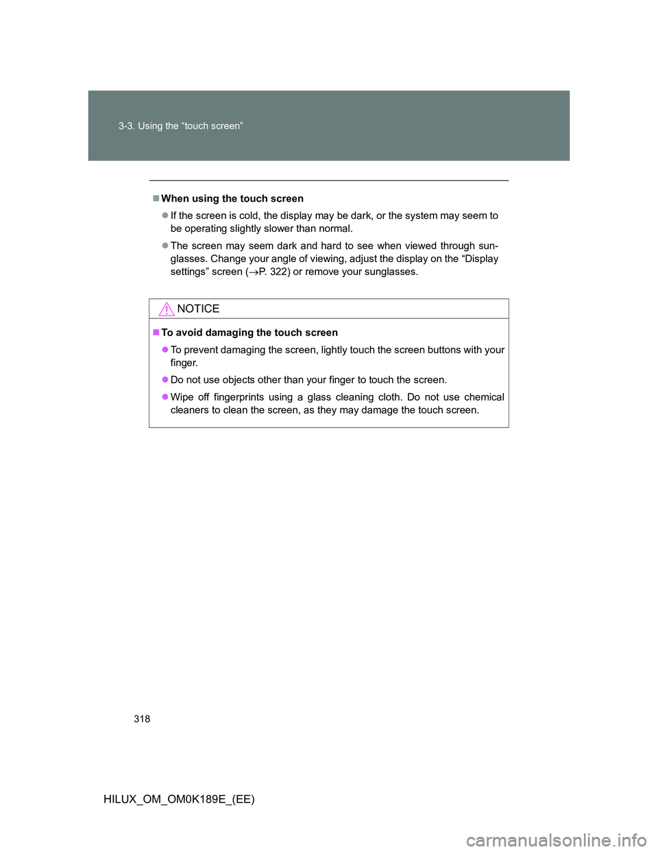 TOYOTA HILUX 2013  Owners Manual (in English) 318 3-3. Using the “touch screen”
HILUX_OM_OM0K189E_(EE)
When using the touch screen
If the screen is cold, the display may be dark, or the system may seem to
be operating slightly slower th