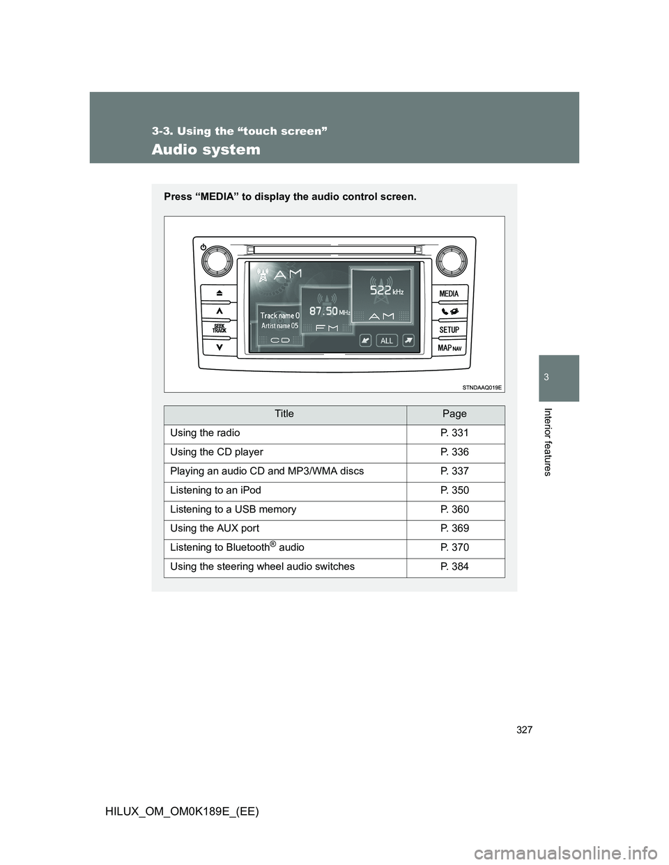 TOYOTA HILUX 2013  Owners Manual (in English) 327
3-3. Using the “touch screen”
3
Interior features
HILUX_OM_OM0K189E_(EE)
Audio system
Press “MEDIA” to display the audio control screen.
TitlePage
Using the radioP. 331
Using the CD player
