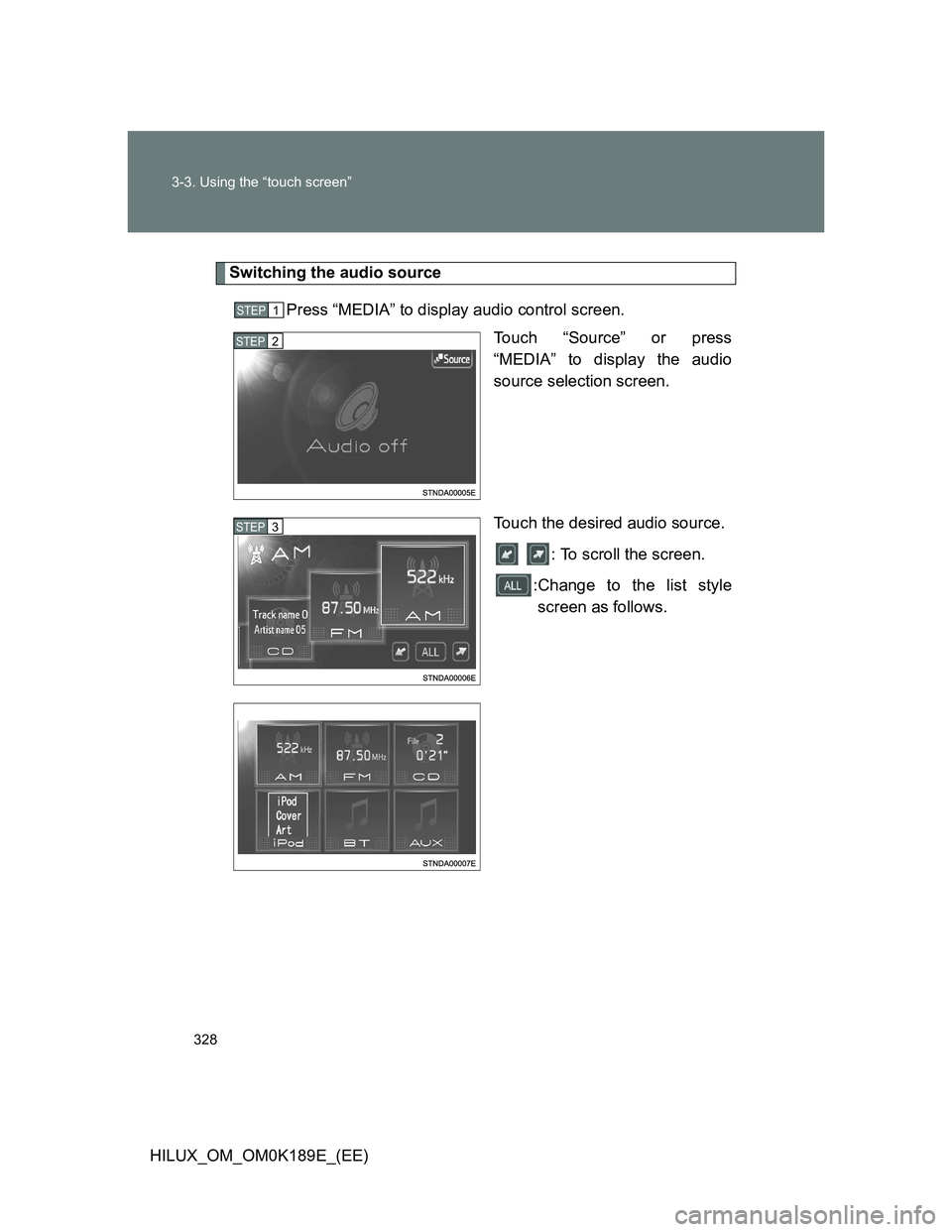 TOYOTA HILUX 2013  Owners Manual (in English) 328 3-3. Using the “touch screen”
HILUX_OM_OM0K189E_(EE)
Switching the audio source
Press “MEDIA” to display audio control screen.
Touch “Source” or press
“MEDIA” to display the audio
