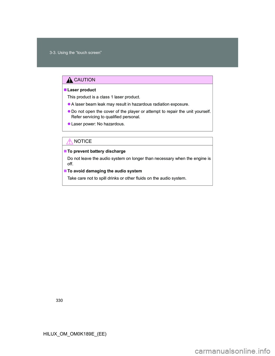 TOYOTA HILUX 2013  Owners Manual (in English) 330 3-3. Using the “touch screen”
HILUX_OM_OM0K189E_(EE)
CAUTION
Laser product
This product is a class 1 laser product. 
A laser beam leak may result in hazardous radiation exposure. 
Do 