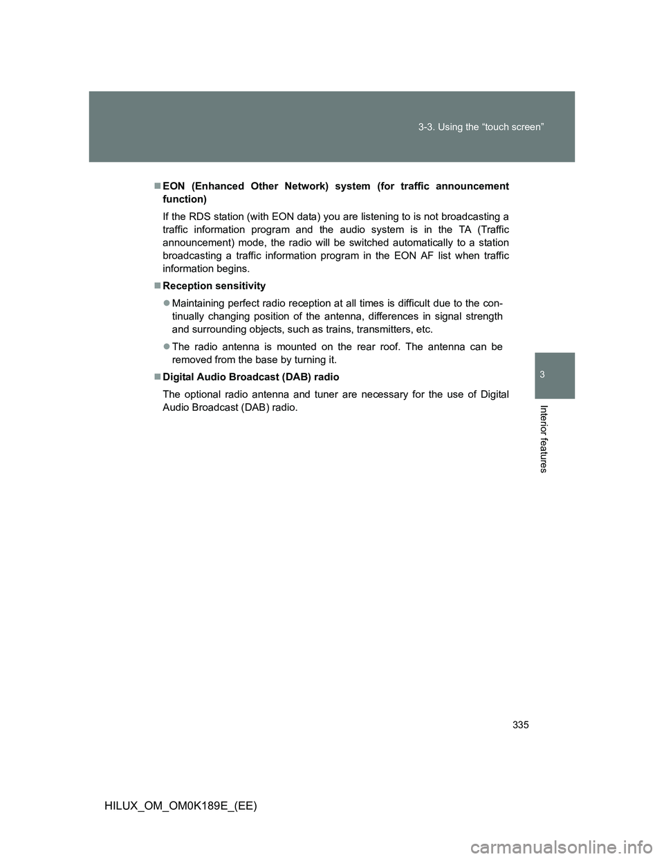 TOYOTA HILUX 2013  Owners Manual (in English) 335 3-3. Using the “touch screen”
3
Interior features
HILUX_OM_OM0K189E_(EE)
EON (Enhanced Other Network) system (for traffic announcement
function)
If the RDS station (with EON data) you are l