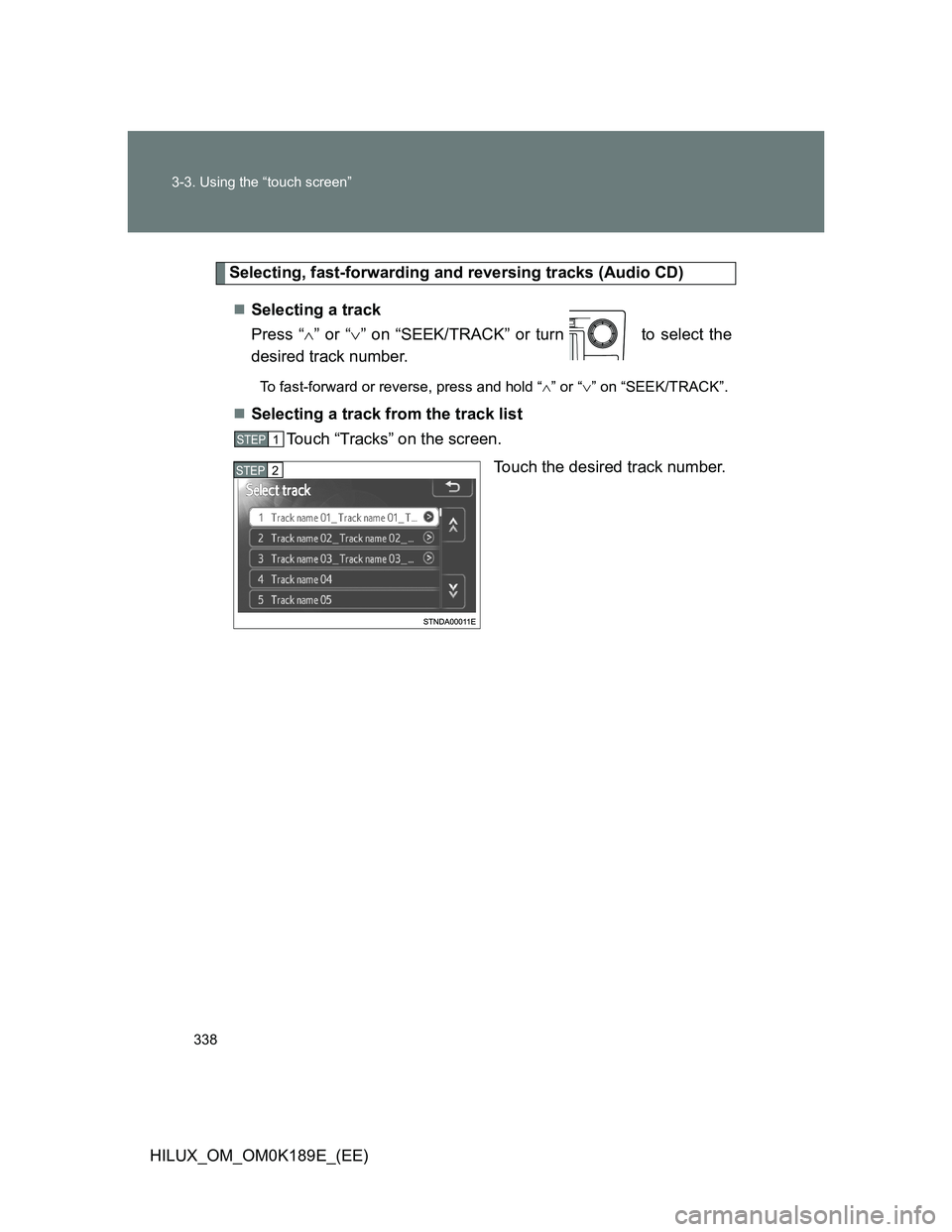 TOYOTA HILUX 2013  Owners Manual (in English) 338 3-3. Using the “touch screen”
HILUX_OM_OM0K189E_(EE)
Selecting, fast-forwarding and reversing tracks (Audio CD)
Selecting a track
Press “” or “” on “SEEK/TRACK” or turn   