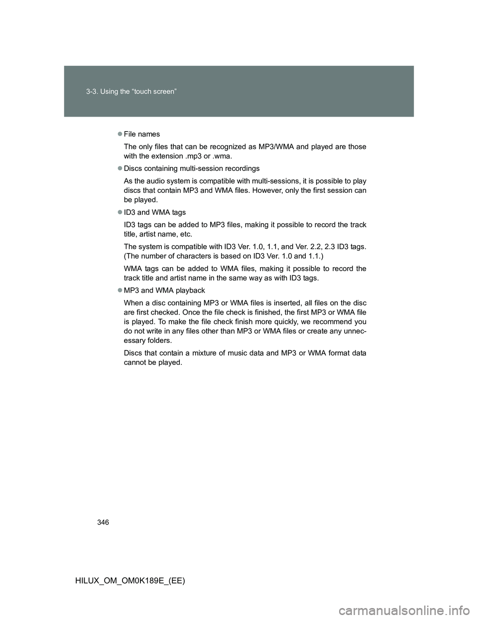 TOYOTA HILUX 2013 Owners Manual (in English) 346 3-3. Using the “touch screen”
HILUX_OM_OM0K189E_(EE)
File names
The only files that can be recognized as MP3/WMA and played are those
with the extension .mp3 or .wma.
Discs containing mu TOYOTA HILUX 2013 Owners Manual (in English) 346 3-3. Using the “touch screen”
HILUX_OM_OM0K189E_(EE)
File names
The only files that can be recognized as MP3/WMA and played are those
with the extension .mp3 or .wma.
Discs containing mu