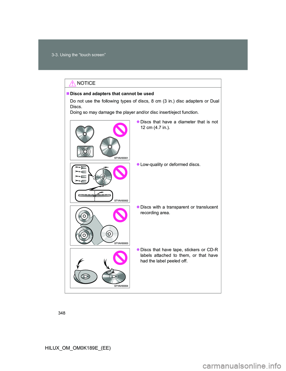 TOYOTA HILUX 2013 Owners Manual (in English) 348 3-3. Using the “touch screen”
HILUX_OM_OM0K189E_(EE)
NOTICE
Discs and adapters that cannot be used
Do not use the following types of discs, 8 cm (3 in.) disc adapters or Dual
Discs.
Doing s TOYOTA HILUX 2013 Owners Manual (in English) 348 3-3. Using the “touch screen”
HILUX_OM_OM0K189E_(EE)
NOTICE
Discs and adapters that cannot be used
Do not use the following types of discs, 8 cm (3 in.) disc adapters or Dual
Discs.
Doing s