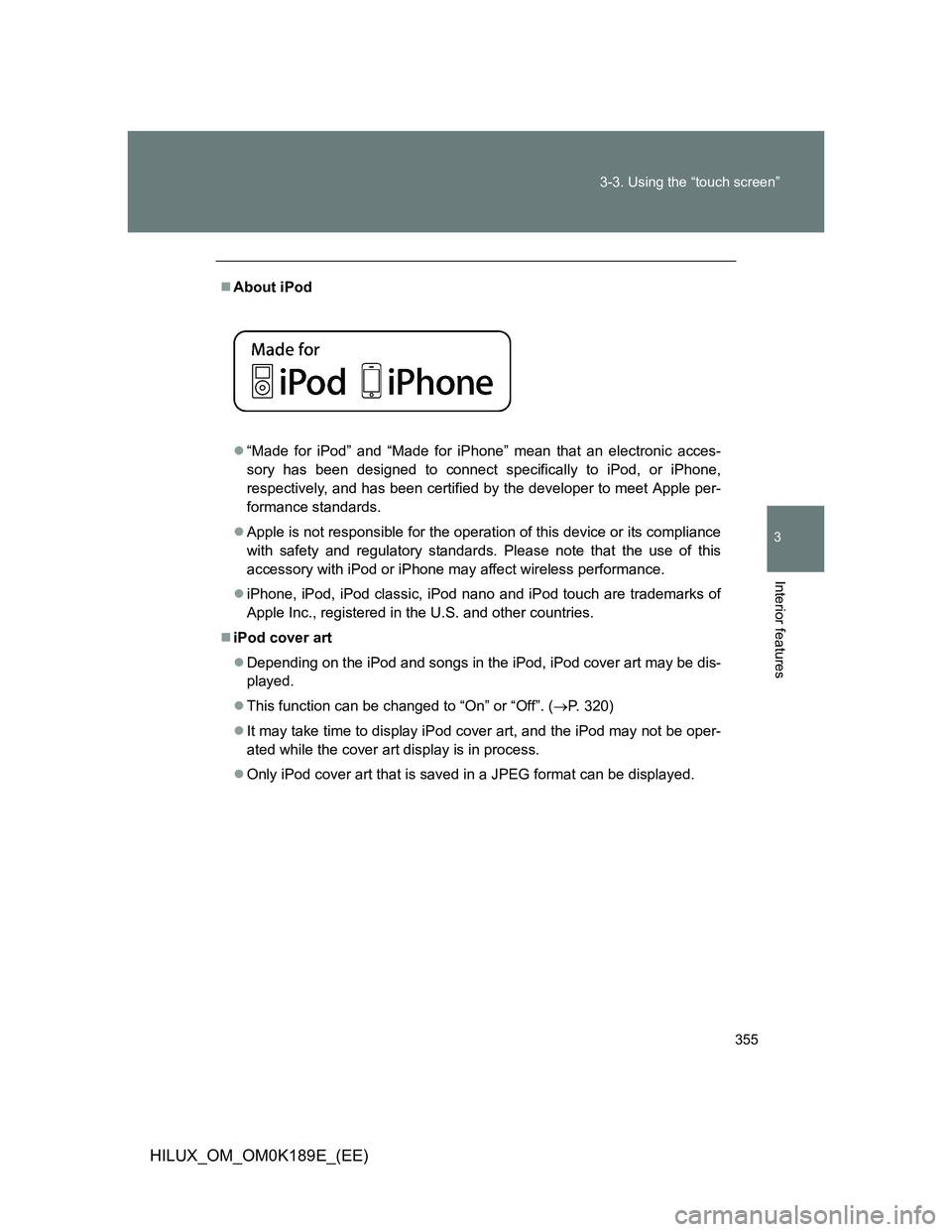 TOYOTA HILUX 2013 Owners Manual (in English) 355 3-3. Using the “touch screen”
3
Interior features
HILUX_OM_OM0K189E_(EE)
About iPod
“Made for iPod” and “Made for iPhone” mean that an electronic acces-
sory has been designed t TOYOTA HILUX 2013 Owners Manual (in English) 355 3-3. Using the “touch screen”
3
Interior features
HILUX_OM_OM0K189E_(EE)
About iPod
“Made for iPod” and “Made for iPhone” mean that an electronic acces-
sory has been designed t