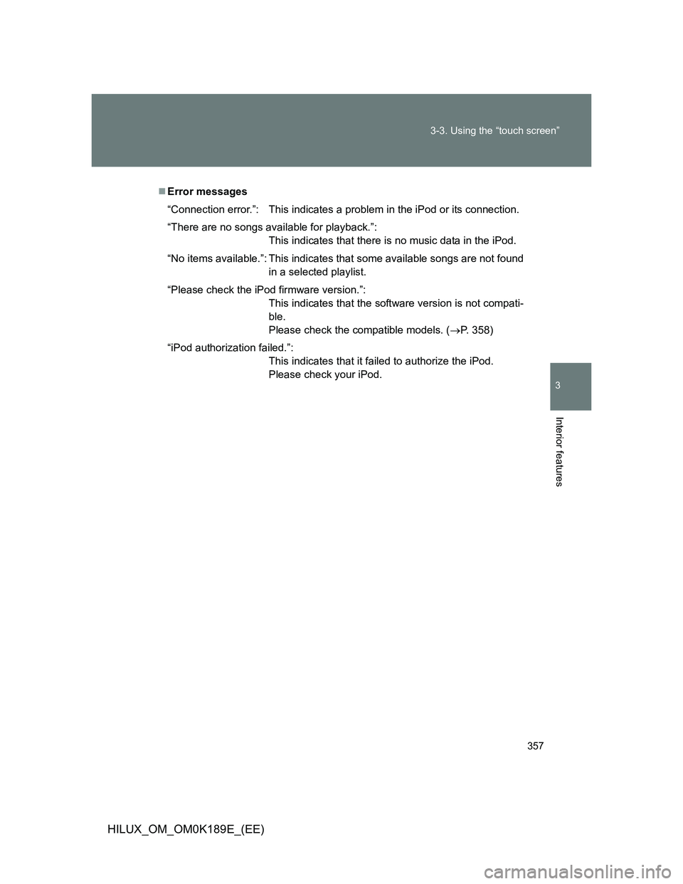 TOYOTA HILUX 2013  Owners Manual (in English) 357 3-3. Using the “touch screen”
3
Interior features
HILUX_OM_OM0K189E_(EE)
Error messages
“Connection error.”: This indicates a problem in the iPod or its connection.
“There are no song