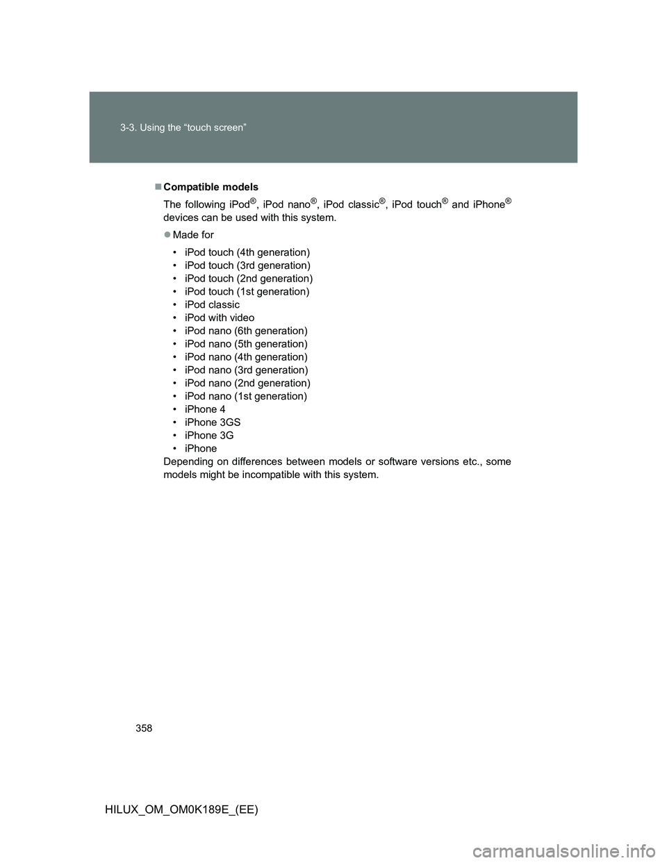 TOYOTA HILUX 2013  Owners Manual (in English) 358 3-3. Using the “touch screen”
HILUX_OM_OM0K189E_(EE)
Compatible models
The following iPod
®, iPod nano®, iPod classic®, iPod touch® and iPhone®
devices can be used with this system.
