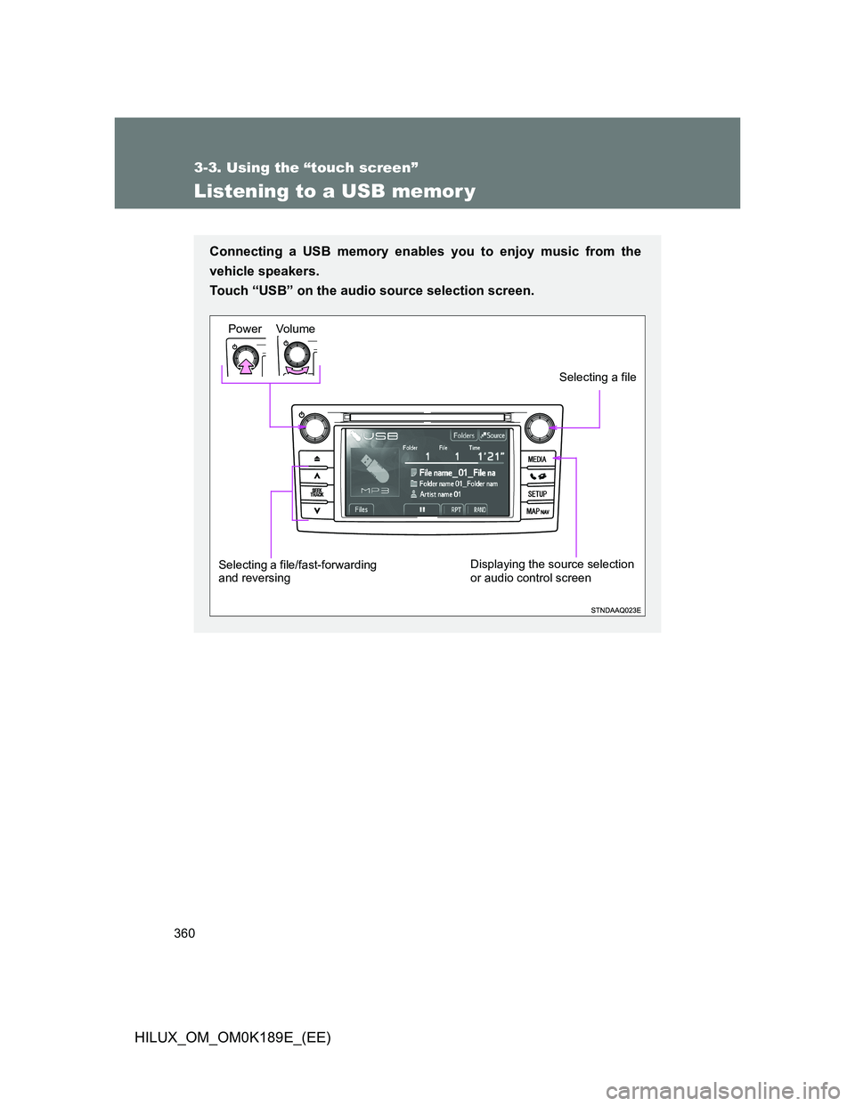TOYOTA HILUX 2013  Owners Manual (in English) 360
3-3. Using the “touch screen”
HILUX_OM_OM0K189E_(EE)
Listening to a USB memor y
Connecting a USB memory enables you to enjoy music from the
vehicle speakers. 
Touch “USB” on the audio sour