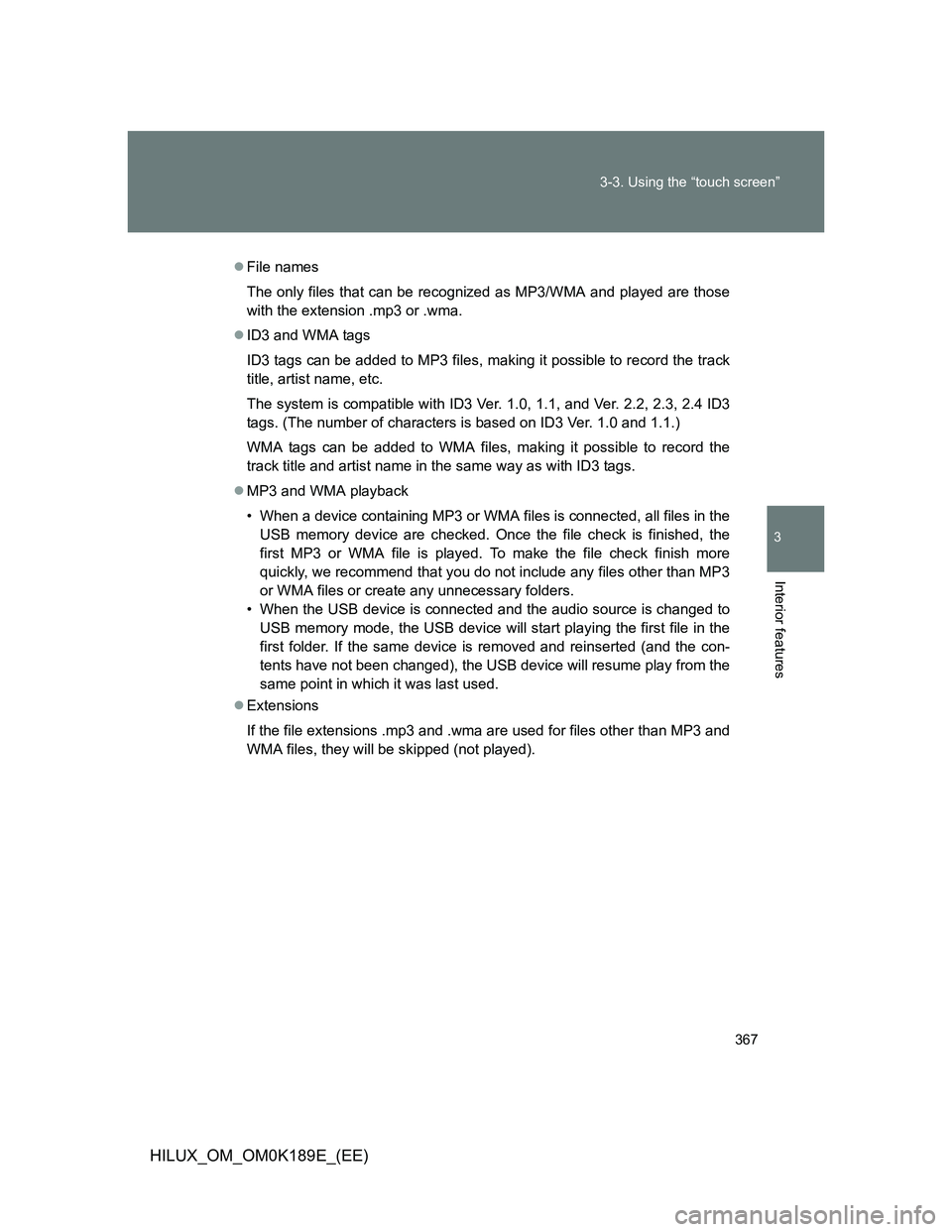 TOYOTA HILUX 2013 Owners Manual (in English) 367 3-3. Using the “touch screen”
3
Interior features
HILUX_OM_OM0K189E_(EE)
File names
The only files that can be recognized as MP3/WMA and played are those
with the extension .mp3 or .wma.
TOYOTA HILUX 2013 Owners Manual (in English) 367 3-3. Using the “touch screen”
3
Interior features
HILUX_OM_OM0K189E_(EE)
File names
The only files that can be recognized as MP3/WMA and played are those
with the extension .mp3 or .wma.
