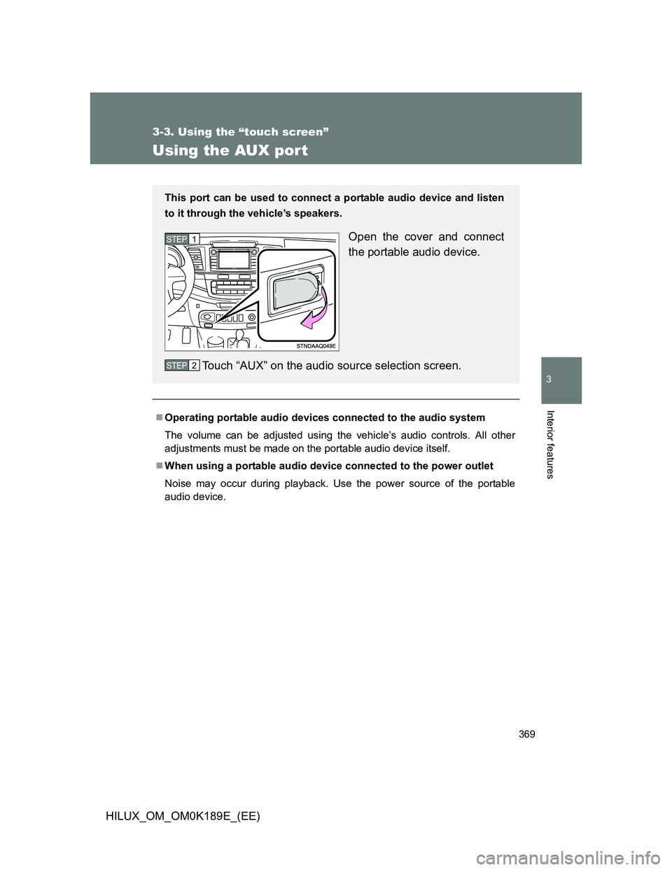 TOYOTA HILUX 2013 Owners Manual (in English) 369
3-3. Using the “touch screen”
3
Interior features
HILUX_OM_OM0K189E_(EE)
Using the AUX por t
Operating portable audio devices connected to the audio system
The volume can be adjusted using TOYOTA HILUX 2013 Owners Manual (in English) 369
3-3. Using the “touch screen”
3
Interior features
HILUX_OM_OM0K189E_(EE)
Using the AUX por t
Operating portable audio devices connected to the audio system
The volume can be adjusted using