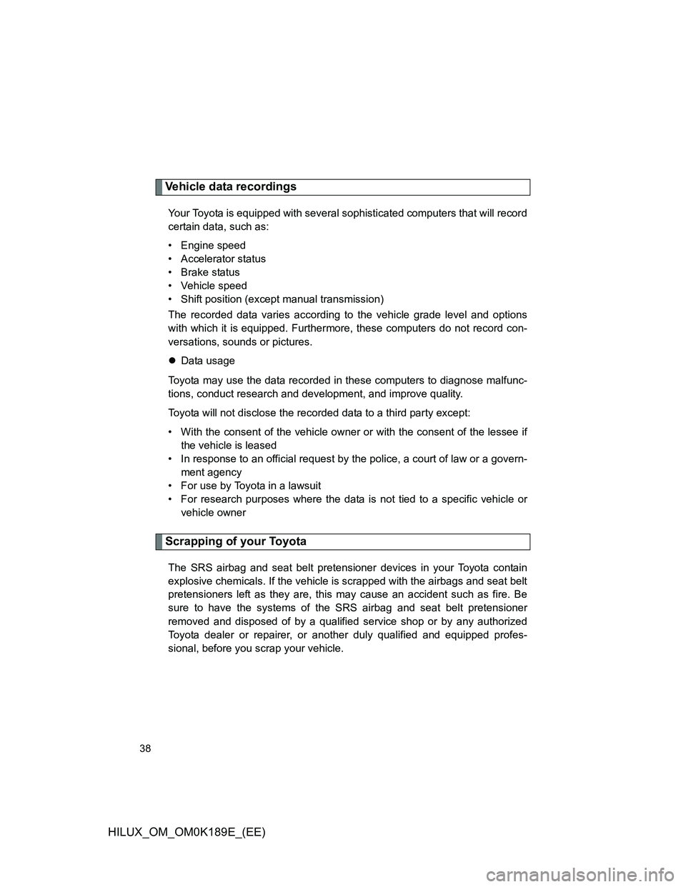 TOYOTA HILUX 2013  Owners Manual (in English) 38
HILUX_OM_OM0K189E_(EE)
Vehicle data recordings
Your Toyota is equipped with several sophisticated computers that will record
certain data, such as:
• Engine speed
• Accelerator status
• Brake