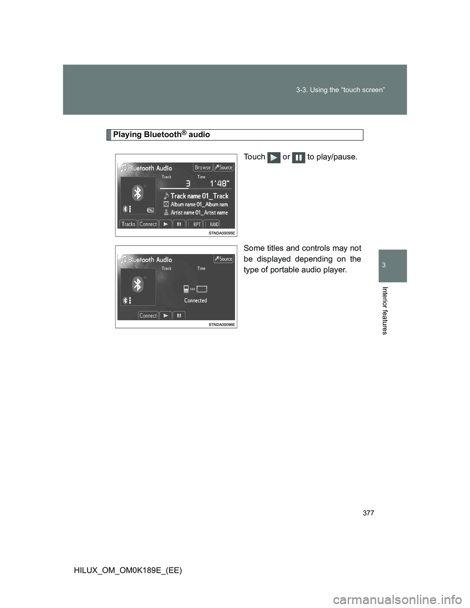 TOYOTA HILUX 2013  Owners Manual (in English) 377 3-3. Using the “touch screen”
3
Interior features
HILUX_OM_OM0K189E_(EE)
Playing Bluetooth® audio
Touch  or  to play/pause.
Some titles and controls may not
be displayed depending on the
type