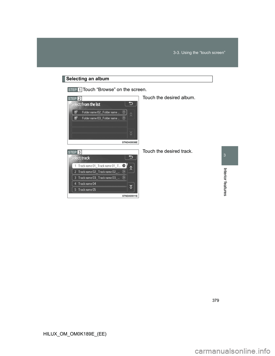 TOYOTA HILUX 2013  Owners Manual (in English) 379 3-3. Using the “touch screen”
3
Interior features
HILUX_OM_OM0K189E_(EE)
Selecting an album
Touch “Browse” on the screen.
Touch the desired album.
Touch the desired track.
STEP1
STEP2
STEP