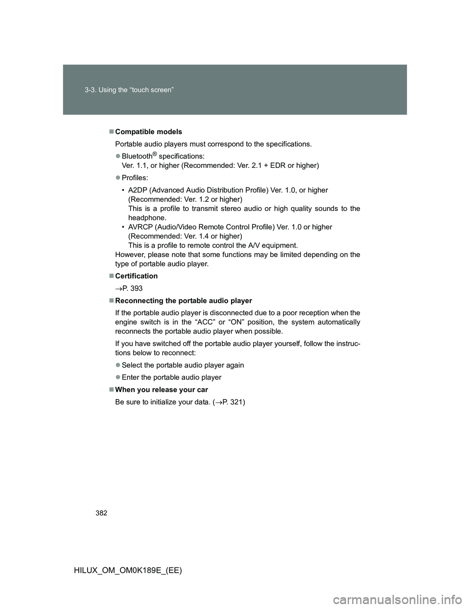 TOYOTA HILUX 2013 Owners Manual (in English) 382 3-3. Using the “touch screen”
HILUX_OM_OM0K189E_(EE)
Compatible models
Portable audio players must correspond to the specifications.
Bluetooth
® specifications:
Ver. 1.1, or higher (Rec TOYOTA HILUX 2013 Owners Manual (in English) 382 3-3. Using the “touch screen”
HILUX_OM_OM0K189E_(EE)
Compatible models
Portable audio players must correspond to the specifications.
Bluetooth
® specifications:
Ver. 1.1, or higher (Rec