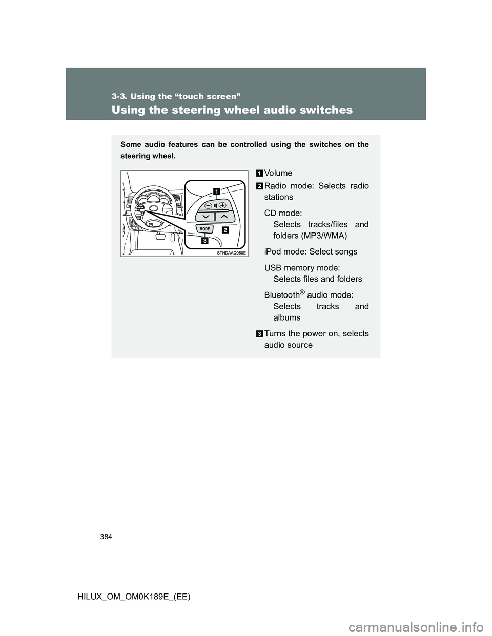 TOYOTA HILUX 2013  Owners Manual (in English) 384
3-3. Using the “touch screen”
HILUX_OM_OM0K189E_(EE)
Using the steering wheel audio switches
Some audio features can be controlled using the switches on the
steering wheel.
Vo l u m e
Radio mo