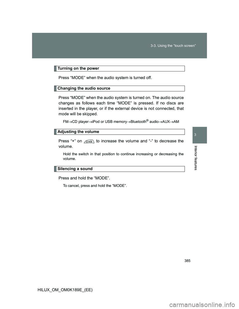 TOYOTA HILUX 2013  Owners Manual (in English) 385 3-3. Using the “touch screen”
3
Interior features
HILUX_OM_OM0K189E_(EE)
Turning on the power
Press “MODE” when the audio system is turned off.
Changing the audio source
Press “MODE” w