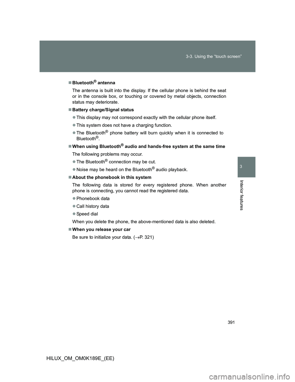 TOYOTA HILUX 2013 Owners Manual (in English) 391 3-3. Using the “touch screen”
3
Interior features
HILUX_OM_OM0K189E_(EE)
Bluetooth® antenna
The antenna is built into the display. If the cellular phone is behind the seat
or in the consol TOYOTA HILUX 2013 Owners Manual (in English) 391 3-3. Using the “touch screen”
3
Interior features
HILUX_OM_OM0K189E_(EE)
Bluetooth® antenna
The antenna is built into the display. If the cellular phone is behind the seat
or in the consol