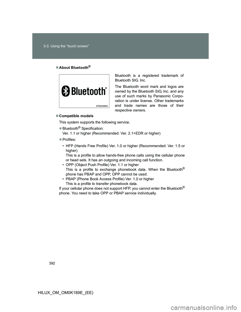 TOYOTA HILUX 2013 Owners Manual (in English) 392 3-3. Using the “touch screen”
HILUX_OM_OM0K189E_(EE)
About Bluetooth®
Compatible models
This system supports the following service.
Bluetooth
® Specification:
Ver. 1.1 or higher (Re TOYOTA HILUX 2013 Owners Manual (in English) 392 3-3. Using the “touch screen”
HILUX_OM_OM0K189E_(EE)
About Bluetooth®
Compatible models
This system supports the following service.
Bluetooth
® Specification:
Ver. 1.1 or higher (Re