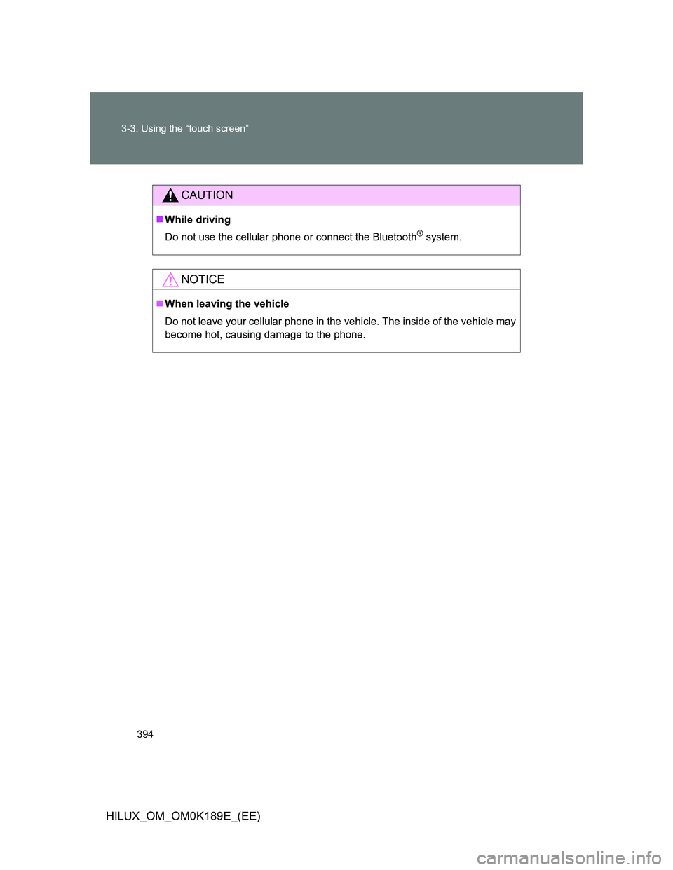 TOYOTA HILUX 2013  Owners Manual (in English) 394 3-3. Using the “touch screen”
HILUX_OM_OM0K189E_(EE)
CAUTION
While driving
Do not use the cellular phone or connect the Bluetooth
® system.
NOTICE
When leaving the vehicle
Do not leave 