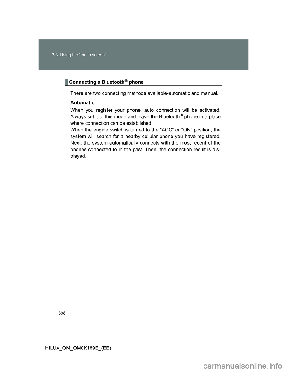 TOYOTA HILUX 2013  Owners Manual (in English) 398 3-3. Using the “touch screen”
HILUX_OM_OM0K189E_(EE)
Connecting a Bluetooth® phone
There are two connecting methods available-automatic and manual.
Automatic
When you register your phone, aut