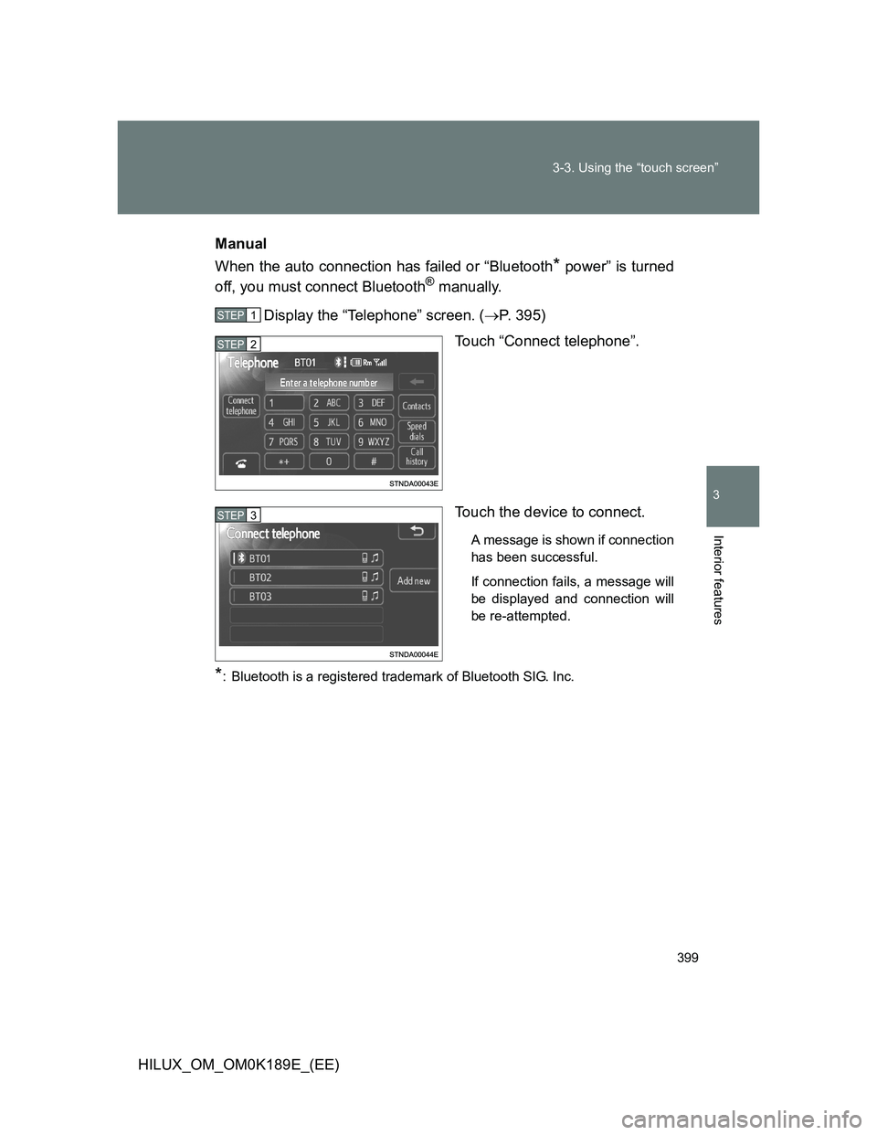 TOYOTA HILUX 2013  Owners Manual (in English) 399 3-3. Using the “touch screen”
3
Interior features
HILUX_OM_OM0K189E_(EE)Manual
When the auto connection has failed or “Bluetooth
* power” is turned
off, you must connect Bluetooth® manual