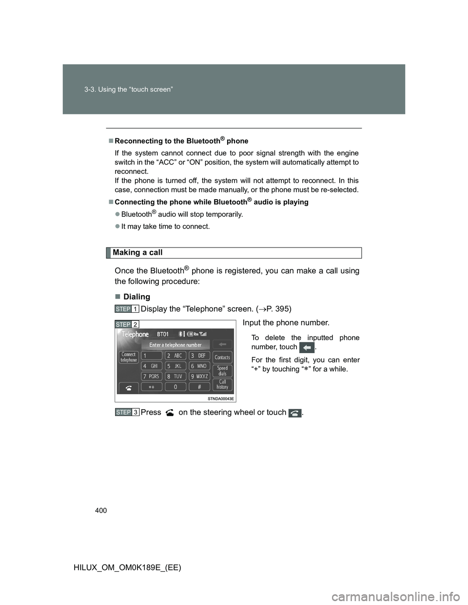 TOYOTA HILUX 2013  Owners Manual (in English) 400 3-3. Using the “touch screen”
HILUX_OM_OM0K189E_(EE)
Making a call
Once the Bluetooth
® phone is registered, you can make a call using
the following procedure:
Dialing
Display the “Telep