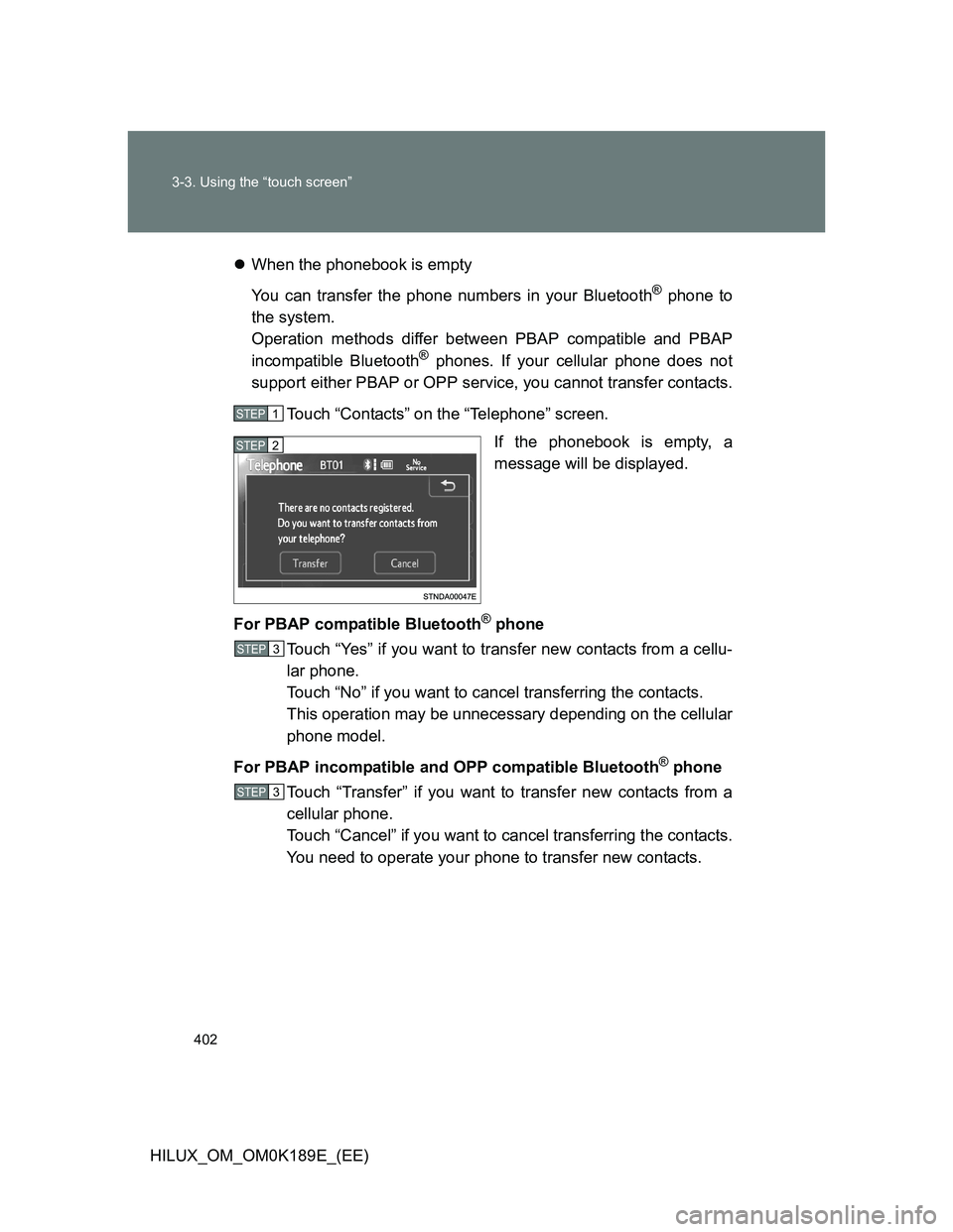 TOYOTA HILUX 2013  Owners Manual (in English) 402 3-3. Using the “touch screen”
HILUX_OM_OM0K189E_(EE)When the phonebook is empty
You can transfer the phone numbers in your Bluetooth
® phone to
the system.
Operation methods differ between