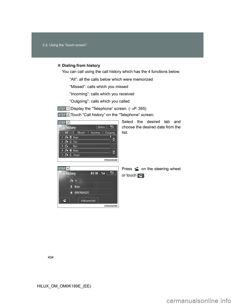 TOYOTA HILUX 2013  Owners Manual (in English) 404 3-3. Using the “touch screen”
HILUX_OM_OM0K189E_(EE)Dialing from history
You can call using the call history which has the 4 functions below.
“All”: all the calls below which were memor