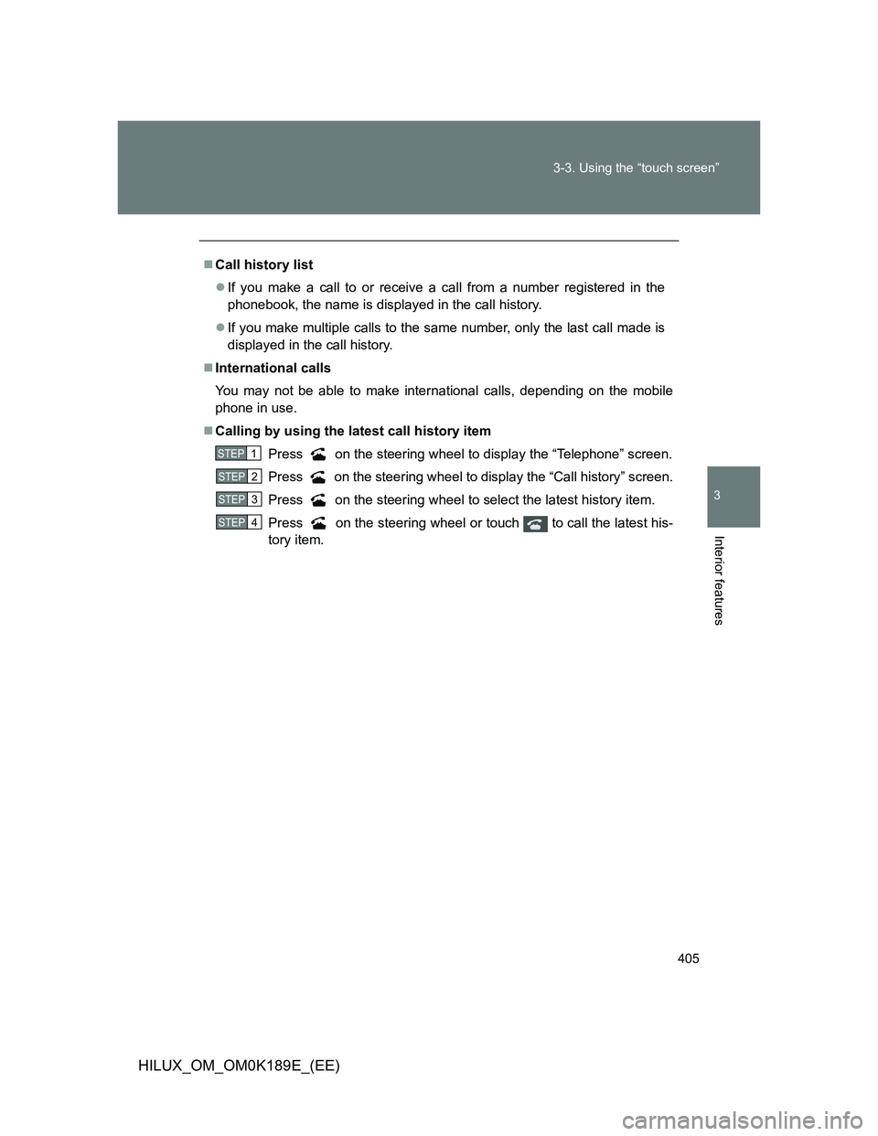 TOYOTA HILUX 2013  Owners Manual (in English) 405 3-3. Using the “touch screen”
3
Interior features
HILUX_OM_OM0K189E_(EE)
Call history list
If you make a call to or receive a call from a number registered in the
phonebook, the name is 
