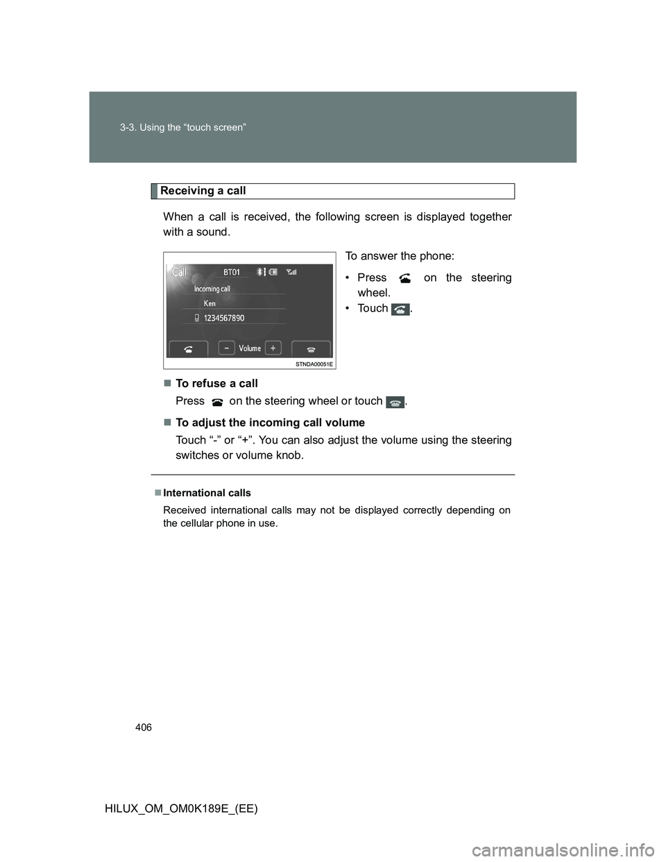TOYOTA HILUX 2013  Owners Manual (in English) 406 3-3. Using the “touch screen”
HILUX_OM_OM0K189E_(EE)
Receiving a call
When a call is received, the following screen is displayed together
with a sound.
To answer the phone:
• Press   on the 