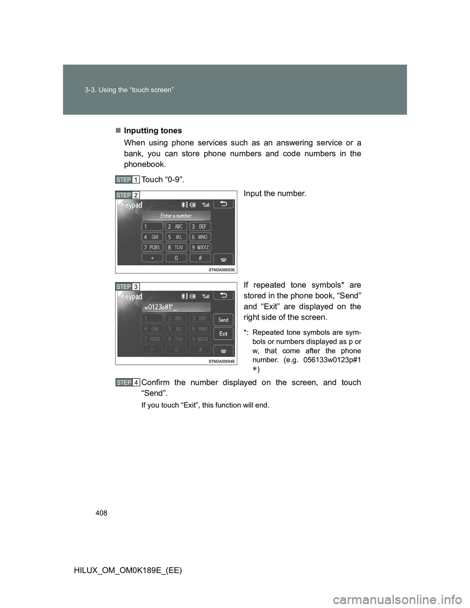 TOYOTA HILUX 2013  Owners Manual (in English) 408 3-3. Using the “touch screen”
HILUX_OM_OM0K189E_(EE)Inputting tones
When using phone services such as an answering service or a
bank, you can store phone numbers and code numbers in the
pho