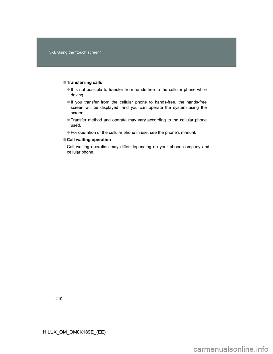 TOYOTA HILUX 2013  Owners Manual (in English) 410 3-3. Using the “touch screen”
HILUX_OM_OM0K189E_(EE)
Transferring calls
It is not possible to transfer from hands-free to the cellular phone while
driving.
If you transfer from the ce