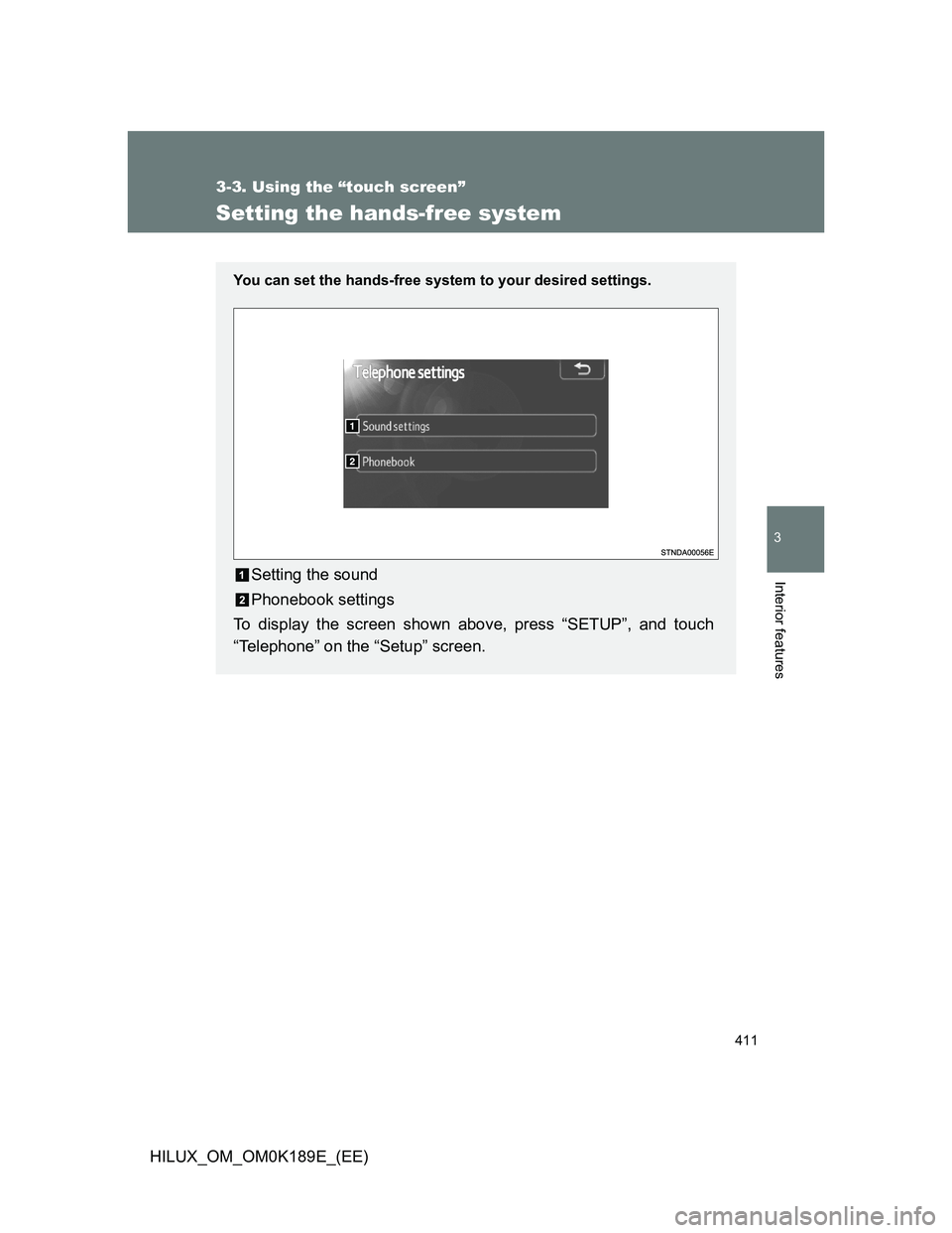 TOYOTA HILUX 2013  Owners Manual (in English) 411
3-3. Using the “touch screen”
3
Interior features
HILUX_OM_OM0K189E_(EE)
Setting the hands-free system
You can set the hands-free system to your desired settings.
Setting the sound
Phonebook s