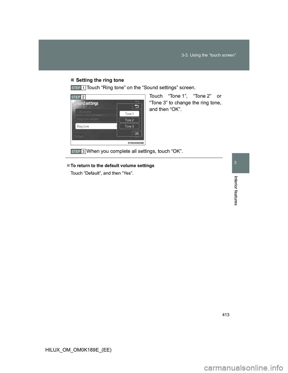 TOYOTA HILUX 2013  Owners Manual (in English) 413 3-3. Using the “touch screen”
3
Interior features
HILUX_OM_OM0K189E_(EE)Setting the ring tone
Touch “Ring tone” on the “Sound settings” screen.
Touch “Tone 1”, “Tone 2” or
