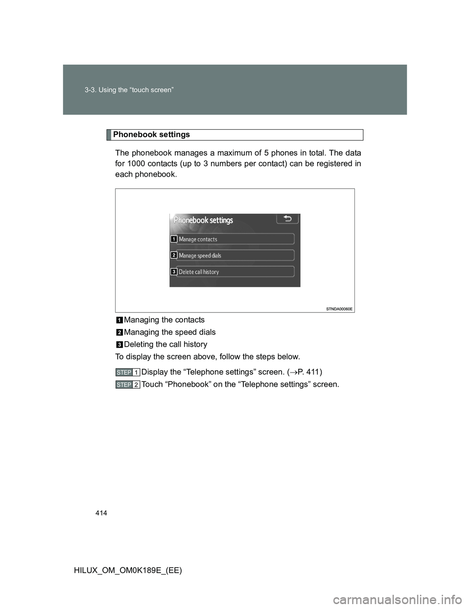 TOYOTA HILUX 2013  Owners Manual (in English) 414 3-3. Using the “touch screen”
HILUX_OM_OM0K189E_(EE)
Phonebook settings
The phonebook manages a maximum of 5 phones in total. The data
for 1000 contacts (up to 3 numbers per contact) can be re