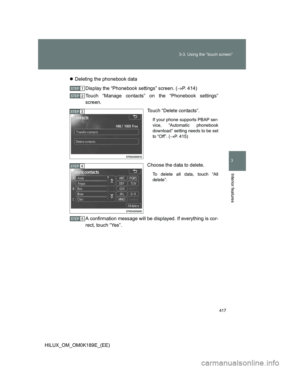 TOYOTA HILUX 2013  Owners Manual (in English) 417 3-3. Using the “touch screen”
3
Interior features
HILUX_OM_OM0K189E_(EE)Deleting the phonebook data
Display the “Phonebook settings” screen. (P. 414)
Touch “Manage contacts” on t