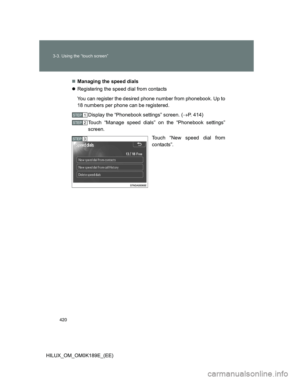 TOYOTA HILUX 2013  Owners Manual (in English) 420 3-3. Using the “touch screen”
HILUX_OM_OM0K189E_(EE)Managing the speed dials
Registering the speed dial from contacts
You can register the desired phone number from phonebook. Up to
18 n