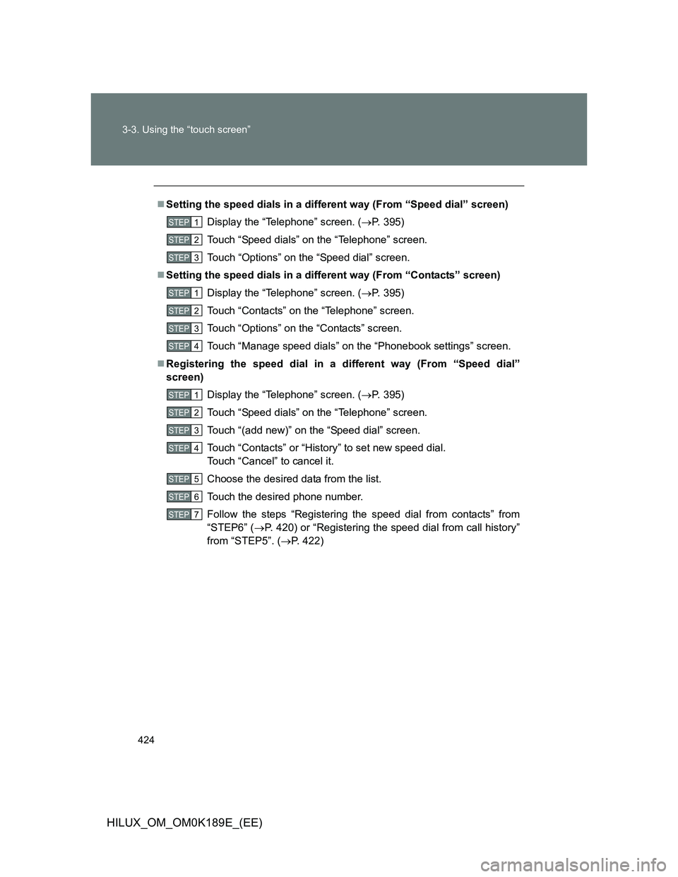 TOYOTA HILUX 2013  Owners Manual (in English) 424 3-3. Using the “touch screen”
HILUX_OM_OM0K189E_(EE)
Setting the speed dials in a different way (From “Speed dial” screen)
Display the “Telephone” screen. (P. 395)
Touch “Speed