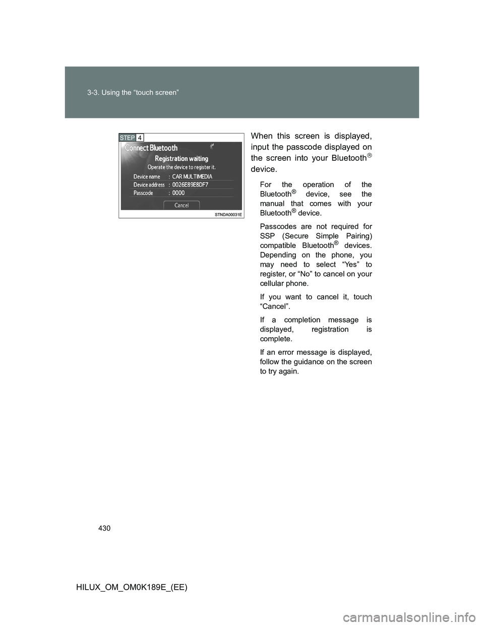 TOYOTA HILUX 2013  Owners Manual (in English) 430 3-3. Using the “touch screen”
HILUX_OM_OM0K189E_(EE)When this screen is displayed,
input the passcode displayed on
the screen into your Bluetooth

device.
For the operation of the
Bluetooth