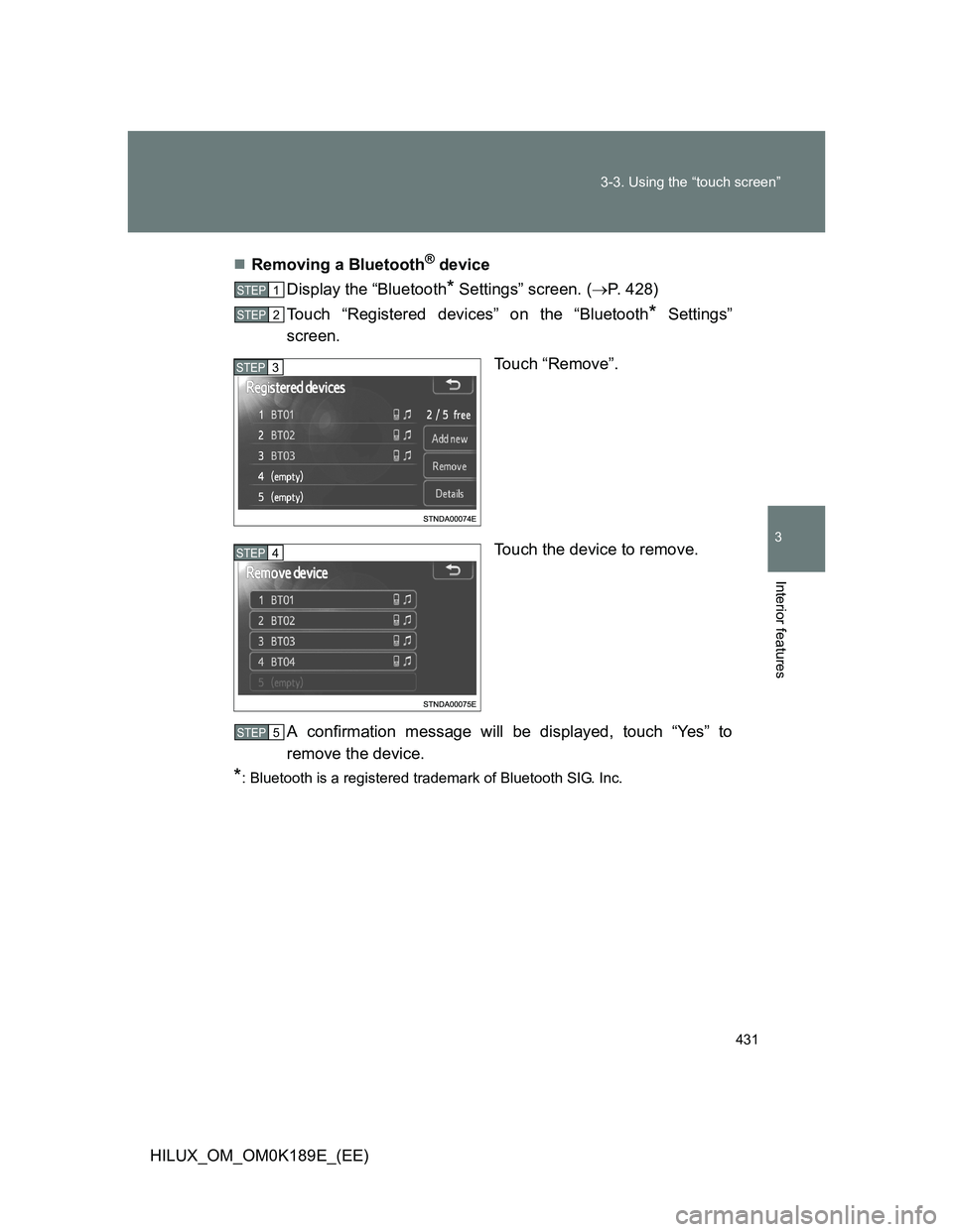 TOYOTA HILUX 2013  Owners Manual (in English) 431 3-3. Using the “touch screen”
3
Interior features
HILUX_OM_OM0K189E_(EE)Removing a Bluetooth
® device
Display the “Bluetooth
* Settings” screen. (P. 428)
Touch “Registered devices
