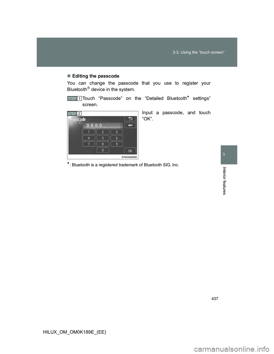TOYOTA HILUX 2013  Owners Manual (in English) 437 3-3. Using the “touch screen”
3
Interior features
HILUX_OM_OM0K189E_(EE)Editing the passcode
You can change the passcode that you use to register your
Bluetooth
 device in the system.
To