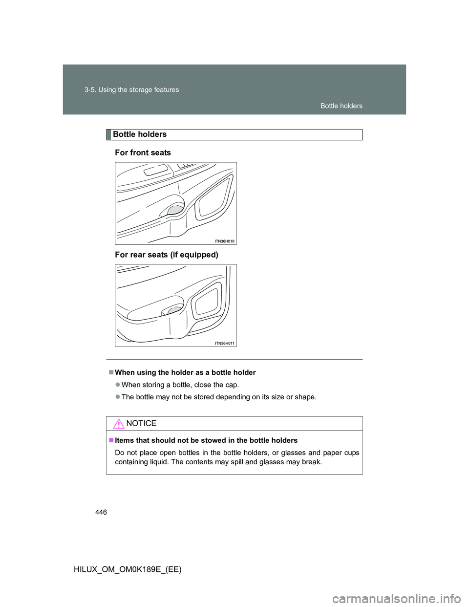 TOYOTA HILUX 2013  Owners Manual (in English) 446 3-5. Using the storage features
HILUX_OM_OM0K189E_(EE)
Bottle holders
For front seats
For rear seats (if equipped)
When using the holder as a bottle holder
When storing a bottle, close the c