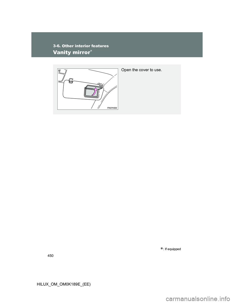 TOYOTA HILUX 2013  Owners Manual (in English) 450
3-6. Other interior features
HILUX_OM_OM0K189E_(EE)
Vanity mirror
: If equipped
Open the cover to use. 