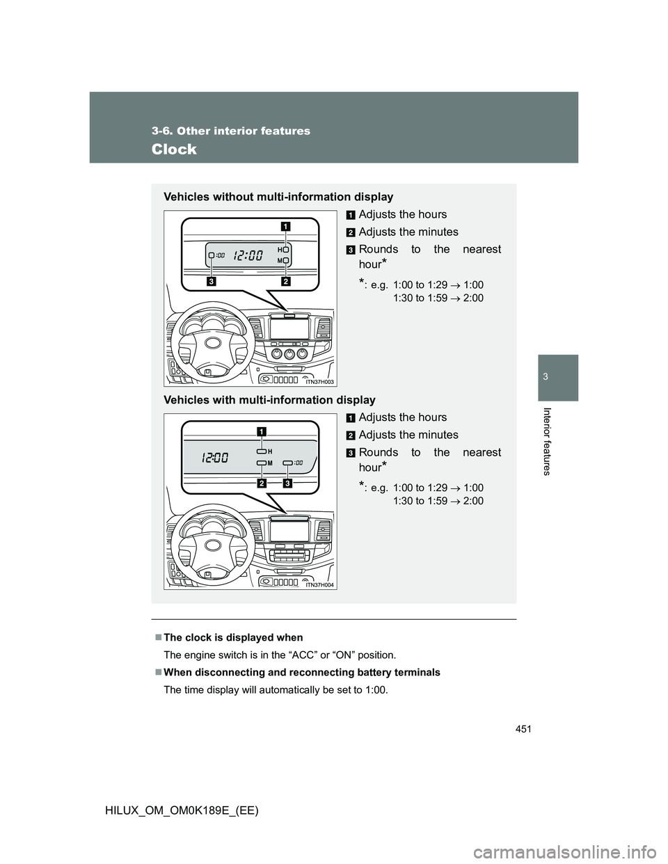 TOYOTA HILUX 2013  Owners Manual (in English) 451
3-6. Other interior features
3
Interior features
HILUX_OM_OM0K189E_(EE)
Clock
The clock is displayed when
The engine switch is in the “ACC” or “ON” position.
When disconnecting and r